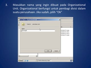 3. Masukkan nama yang ingin dibuat pada Organizational
Unit. Organizational berfungsi untuk pembagi divisi dalam
suatu perusahaan. Jika sudah, pilih “Ok”.
 