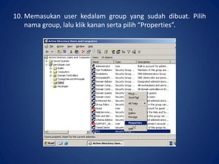 10. Memasukan user kedalam group yang sudah dibuat. Pilih
nama group, lalu klik kanan serta pilih “Properties”.
 