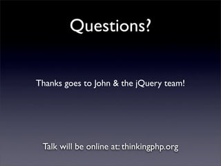Questions?


Thanks goes to John & the jQuery team!




 Talk will be online at: thinkingphp.org