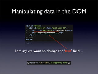 Manipulating data in the DOM




 Lets say we want to change the ‘text’ ﬁeld ...