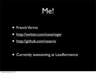 Me!

                    • Franck Verrot
                    • http://twitter.com/cesariogw
                    • http://github.com/cesario

                    • Currently awesoming at Leadformance

Thursday, December 2, 2010
 