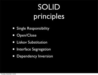 SOLID
                               principles
                    • Single Responsibility
                    • Open/Close
                    • Liskov Substitution
                    • Interface Segregation
                    • Dependency Inversion

Thursday, December 2, 2010
 