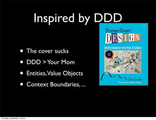 Inspired by DDD

                    • The cover sucks
                    • DDD > Your Mom
                    • Entities,Value Objects
                    • Context Boundaries, ...

Thursday, December 2, 2010
 