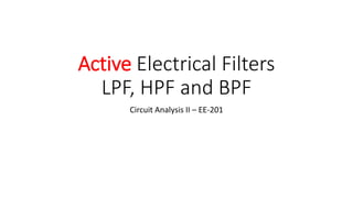 Active Electrical Filters
LPF, HPF and BPF
Circuit Analysis II – EE-201
 