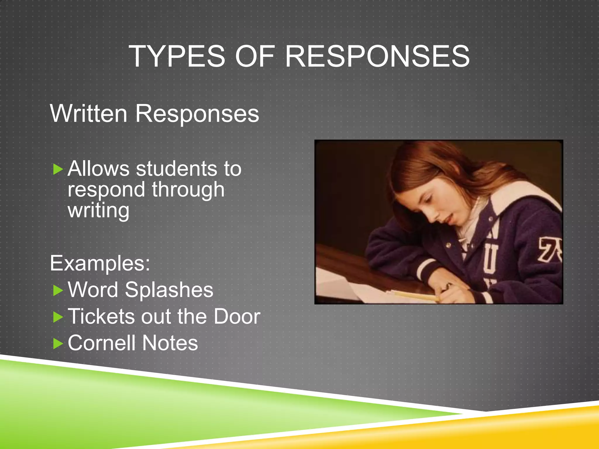 TYPES OF RESPONSES
Written Responses
Allows students to
respond through
writing
Examples:
Word Splashes
Tickets out the Door
Cornell Notes
 