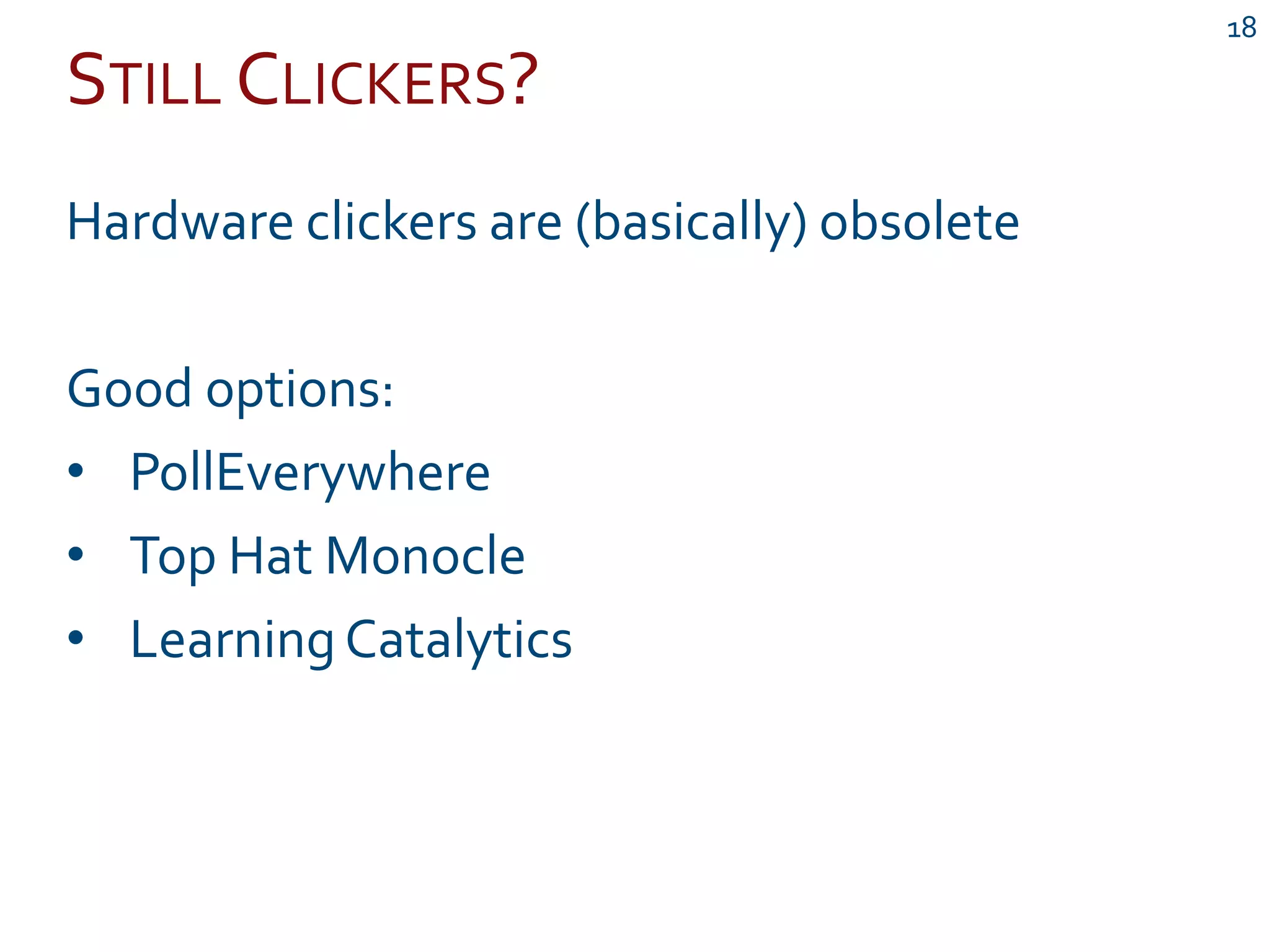 STILL CLICKERS?
18
Hardware clickers are (basically) obsolete
Good options:
• PollEverywhere
• Top Hat Monocle
• LearningCatalytics
 