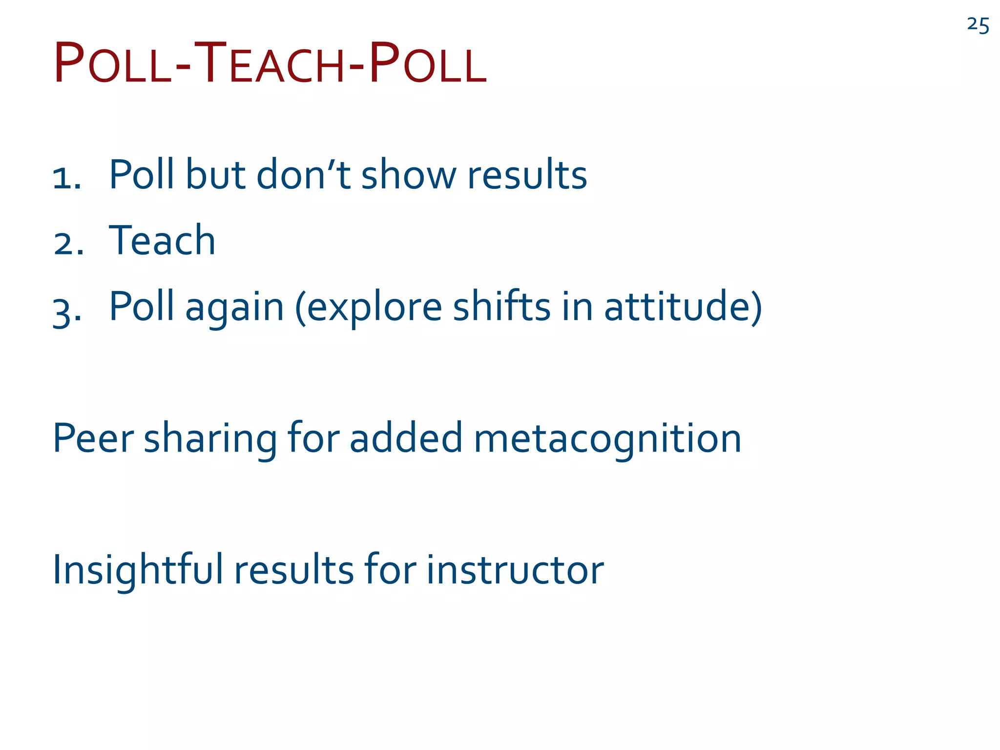 POLL-TEACH-POLL
25
1. Poll but don’t show results
2. Teach
3. Poll again (explore shifts in attitude)
Peer sharing for added metacognition
Insightful results for instructor
 
