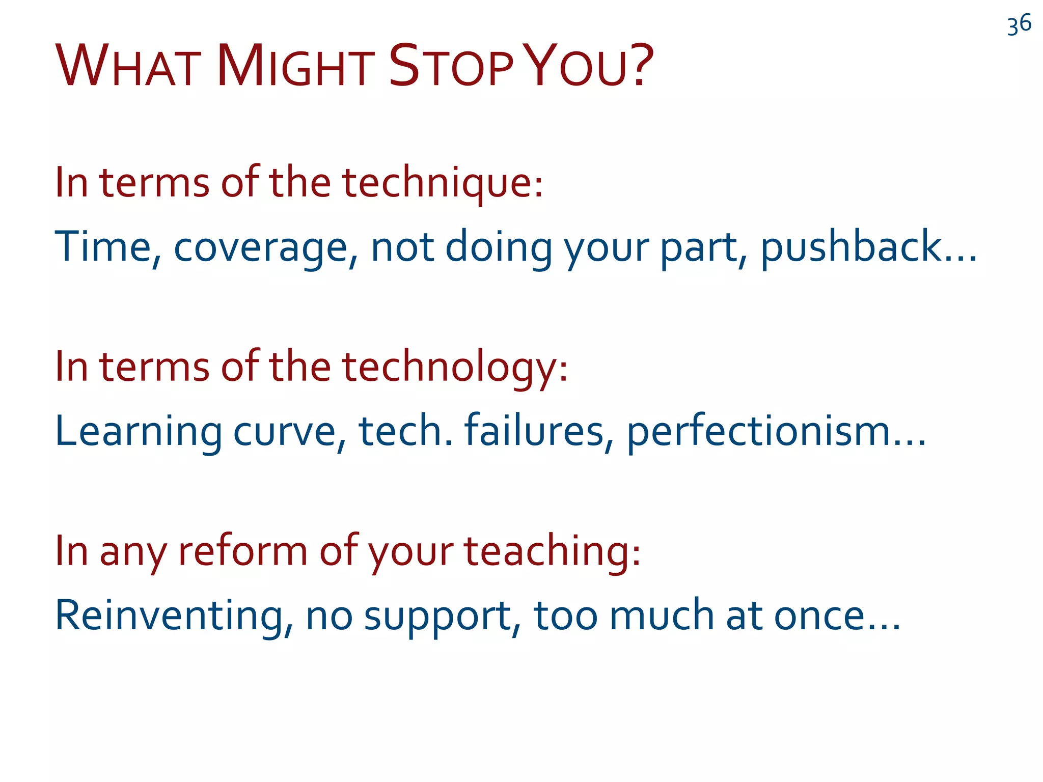 WHAT MIGHT STOPYOU?
36
In terms of the technique:
Time, coverage, not doing your part, pushback…
In terms of the technology:
Learning curve, tech. failures, perfectionism…
In any reform of your teaching:
Reinventing, no support, too much at once…
 