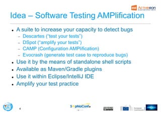 4
Idea – Software Testing AMPlification
l A suite to increase your capacity to detect bugs
- Descartes (“test your tests”)...