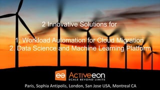 Paris, Sophia Antipolis, London, San Jose USAParis, Sophia Antipolis, London, San Jose USA, Montreal CA
2 Innovative Solutions for
1. Workload Automation for Cloud Migration
2. Data Science and Machine Learning Platform
 
