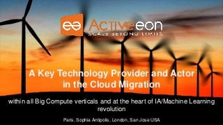 Paris, Sophia Antipolis, London, San Jose USA
A Key Technology Provider and Actor
in the Cloud Migration
within all Big Compute verticals and at the heart of IA/Machine Learning
revolution
 