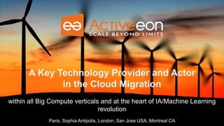 Paris, Sophia Antipolis, London, San Jose USA
A Key Technology Provider and Actor
in the Cloud Migration
within all Big Compute verticals and at the heart of IA/Machine Learning
revolution
Paris, Sophia Antipolis, London, San Jose USA, Montreal CA
 