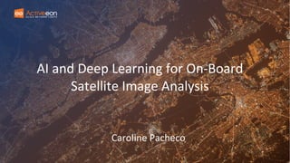 AI and Deep Learning for On-Board
Satellite Image Analysis
Caroline Pacheco
 