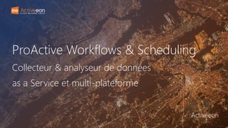 ProActive Workflows & Scheduling
Collecteur & analyseur de données
as a Service et multi-plateforme
Activeeon
 