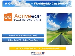 1
1
Reduce Costs (IT) + Reduce Pains (Time)
Cloud Enterprise Applications (B2B)
JEI, CIR, FCPI, EIP Pole SCS & Worldwide Customers
A Cloud Startup -- Worldwide Customers
 