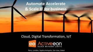 Automate Accelerate
& Scale IT for business
Cloud, Digital Transformation, IoT
Paris, London, Sophia Antipolis, San Jose, Dakar
 