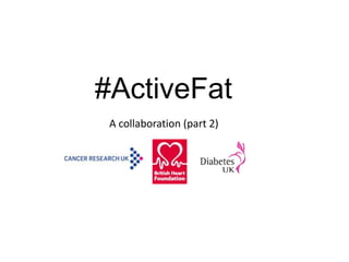 #ActiveFat
 A collaboration (part 2)
 