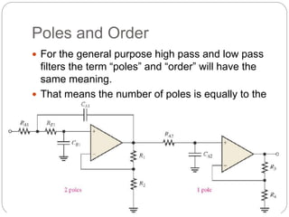 Poles and Order
 For the general purpose high pass and low pass
filters the term “poles” and “order” will have the
same meaning.
 That means the number of poles is equally to the
order of filters this also tell the roll of filters .
 