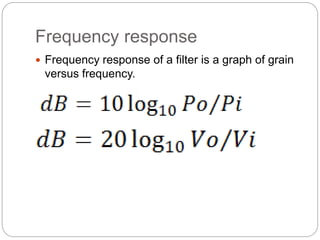 Frequency response
 Frequency response of a filter is a graph of grain
versus frequency.
 