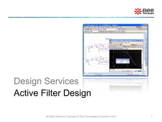 Active Filter Design
All Rights Reserved Copyright (C) Bee Technologies Corporation 2010 1
Design Services
 