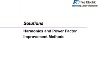 Solutions
Harmonics and Power Factor
Improvement Methods
 
