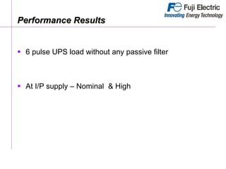 Performance Results
 6 pulse UPS load without any passive filter
 At I/P supply – Nominal & High
 