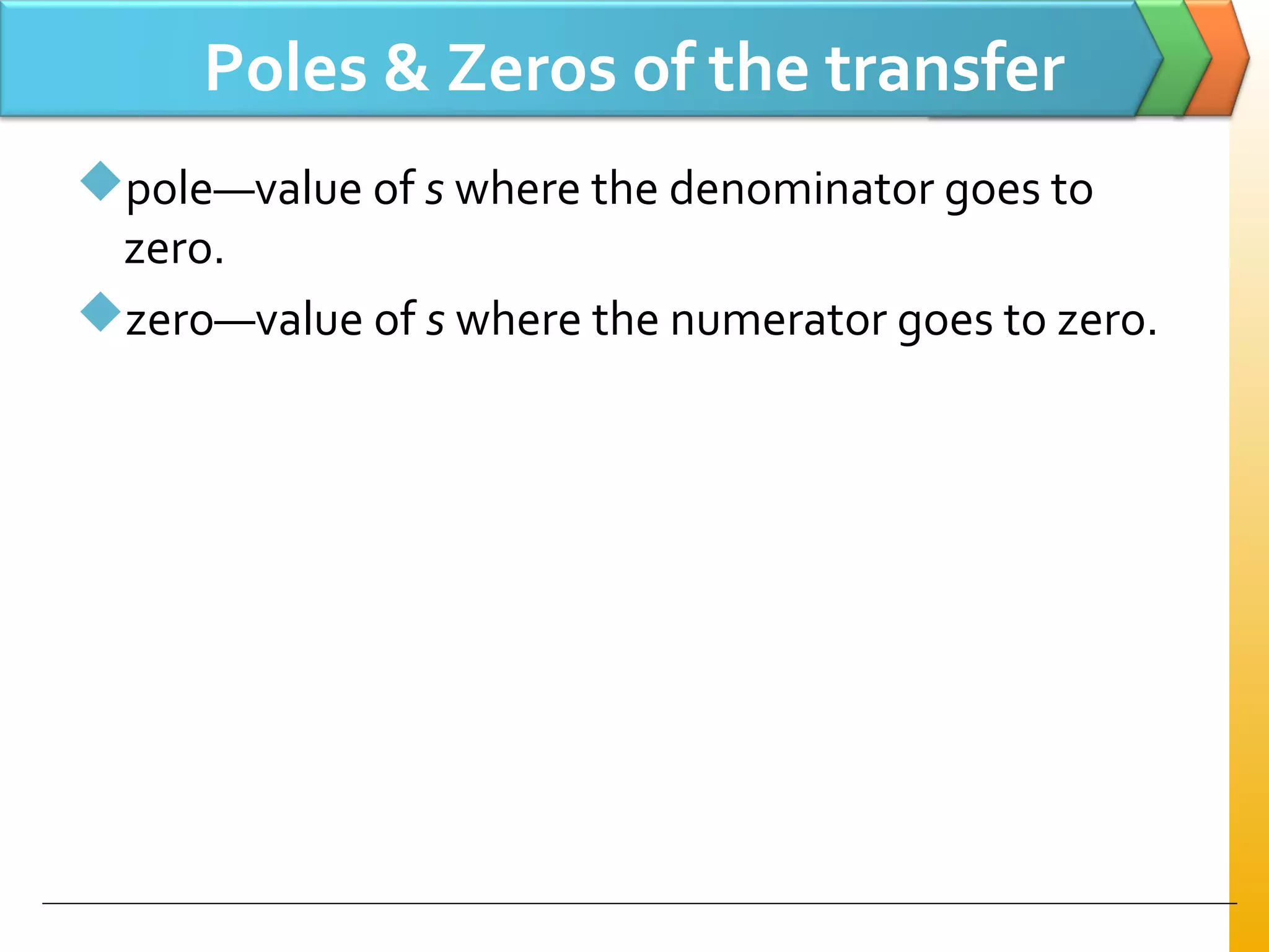 Poles & Zeros of the transfer
functionpole—value of s where the denominator goes to
zero.
zero—value of s where the numerator goes to zero.
 
