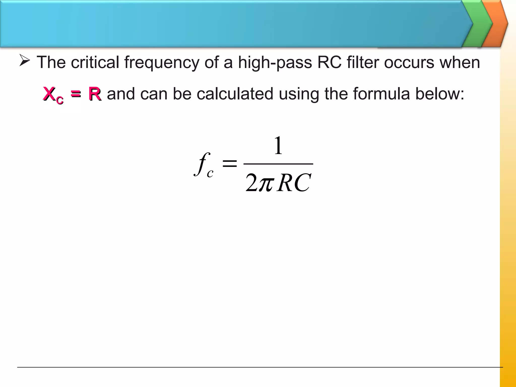  The critical frequency of a high-pass RC filter occurs when
XXCC = R= R and can be calculated using the formula below:
RC
fc
π2
1
=
 