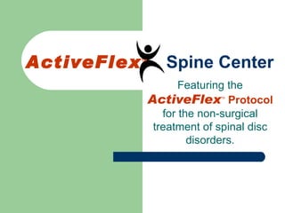 ActiveFlex TM  Spine Center Featuring the  ActiveFlex TM   Protocol  for the non-surgical treatment of spinal disc disorders. 