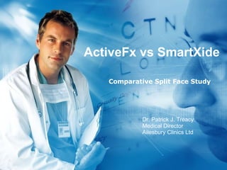 ActiveFx vs SmartXide Comparative Split Face Study Dr. Patrick J. Treacy Medical Director Ailesbury Clinics Ltd 