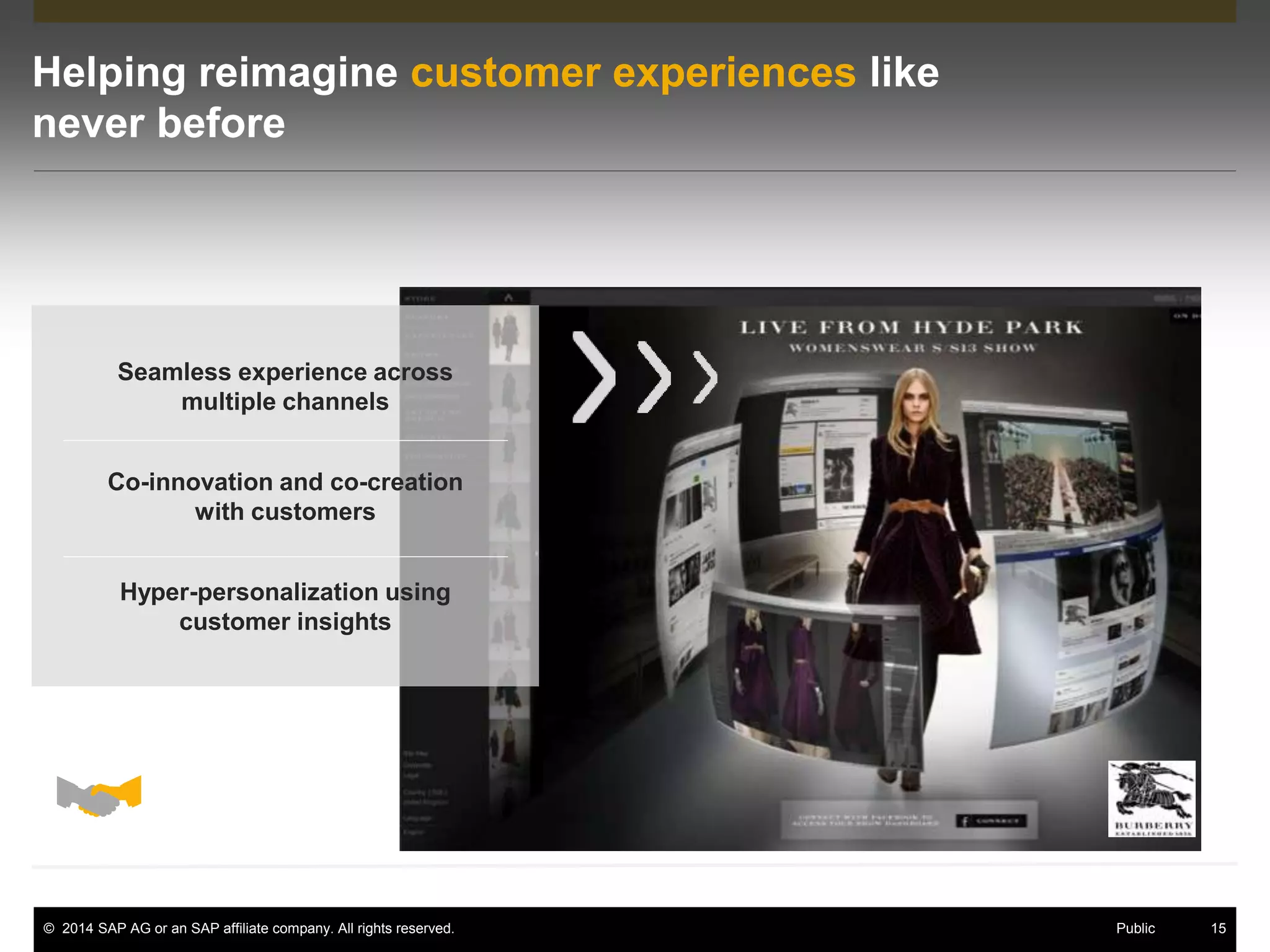 © 2014 SAP AG or an SAP affiliate company. All rights reserved. 15Public
Helping reimagine customer experiences like
never before
Seamless experience across
multiple channels
Co-innovation and co-creation
with customers
Hyper-personalization using
customer insights
 