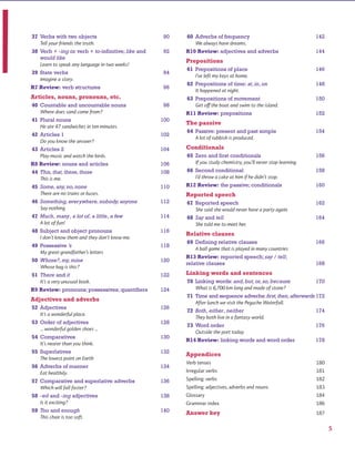 37 Verbs with two objects 90
38 Verb + -ing or verb + to-infinitive; like and 92
would like
39 State verbs 94
R7 Review: verb structures 96
Articles, nouns, pronouns, etc.
40 Countable and uncountable nouns 98
41 Plural nouns 100
42 Articles 1 102
43 Articles 2 104
R8 Review: nouns and articles 106
44 This,that,these,those 108
45 Some,any,no,none 110
46 Something,everywhere,nobody,anyone 112
47 Much, many, a lot of, a little, a few 114
48 Subject and object pronouns 116
49 Possessive ’s 118
50 Whose?,my,mine 120
51 There and it 122
R9 Review: pronouns; possessives; quantifiers 124
Adjectives and adverbs
52 Adjectives 126
53 Order of adjectives 128
54 Comparatives 130
55 Superlatives 132
56 Adverbs of manner 134
57 Comparative and superlative adverbs 136
58 -ed and -ing adjectives 138
59 Too and enough 140
60 Adverbs of frequency 142
R10 Review: adjectives and adverbs 144
Prepositions
61 Prepositions of place 146
62 Prepositions of time: at, in, on 148
63 Prepositions of movement 150
R11 Review: prepositions 152
The passive
64 Passive: present and past simple 154
Conditionals
65 Zero and first conditionals 156
66 Second conditional 158
R12 Review: the passive; conditionals 160
Reported speech
67 Reported speech 162
68 Say and tell 164
Relative clauses
69 Defining relative clauses 166
R13 Review: reported speech; say / tell;
relative clauses 168
Linking words and sentences
70 Linking words: and,but,or,so,because 170
71 Time and sequence adverbs:first,then,afterwards 172
72 Both, either, neither 174
73 Word order 176
R14 Review: linking words and word order 178
Appendices
Answer key
www.cambridge.org© in this web service Cambridge University Press
Cambridge University Press
978-0-521-73251-2 - Active Grammer Level 1 With Answers
Fiona Davis and Wayne Rimmer
Frontmatter
More information
 