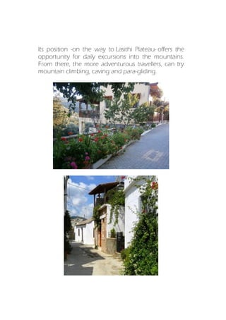 Its position -on the way to Lasithi Plateau- offers the
opportunity for daily excursions into the mountains.
From there, the more adventurous travellers, can try
mountain climbing, caving and para-gliding.
 