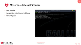 www.prismacsi.com
© All Rights Reserved.
38
Masscan – Internet Scanner
• Fast Scanning
• Can scan the entire internet in 6 hours
• Frequently used
 