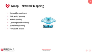 www.prismacsi.com
© All Rights Reserved.
4
Nmap – Network Mapping
• Network Reconnaissance
• Port, service scanning
• Version scanning
• Operating system discovery
• Vulnerability scanning
• Firewall/IDS evasion
 