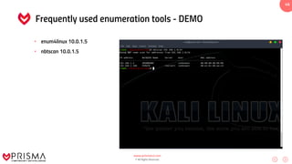 www.prismacsi.com
© All Rights Reserved.
46
Frequently used enumeration tools - DEMO
• enum4linux 10.0.1.5
• nbtscan 10.0.1.5
 