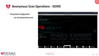www.prismacsi.com
© All Rights Reserved.
50
Anonymous Scan Operations - DEMO
• Proxychains Configuration
• cat /etc/proxychains.conf
 