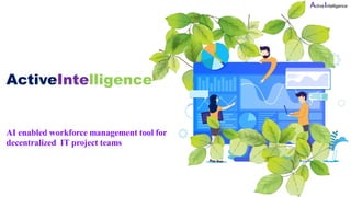 ActiveIntelligence
AI enabled workforce management tool for
decentralized IT project teams
ActiveIntelligence
 