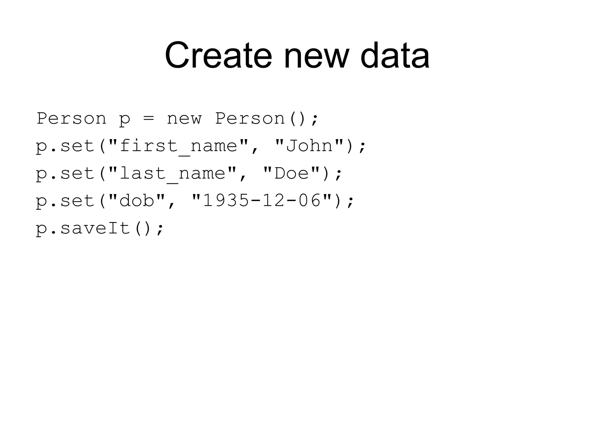 Create new data
Person p = new Person();
p.set("first_name", "John");
p.set("last_name", "Doe");
p.set("dob", "1935-12-06");
p.saveIt();
 