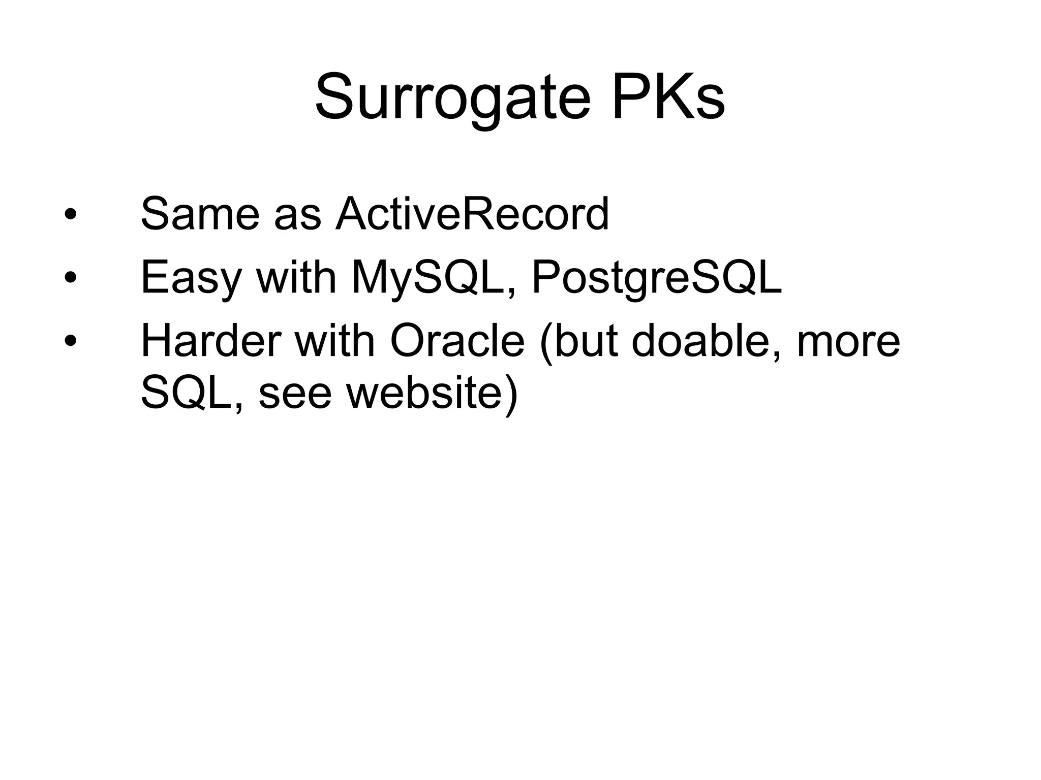 Surrogate PKs
•   Same as ActiveRecord
•   Easy with MySQL, PostgreSQL
•   Harder with Oracle (but doable, more
    SQL, see website)
 