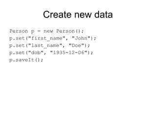 Create new data
Person p = new Person();
p.set("first_name", "John");
p.set("last_name", "Doe");
p.set("dob", "1935-12-06");
p.saveIt();
 