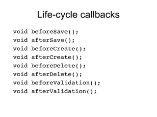 Life-cycle callbacks
 void beforeSave();
 void afterSave();
 void beforeCreate();
 void afterCreate();
 void beforeDelete();
 void afterDelete();
 void beforeValidation();
 void afterValidation();
 