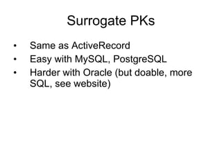 Surrogate PKs
•   Same as ActiveRecord
•   Easy with MySQL, PostgreSQL
•   Harder with Oracle (but doable, more
    SQL, see website)
 
