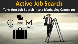 Engage
Target Hunt
Turn Your Job Search Into a Marketing Campaign
Active Job Search
 