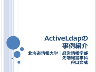 ActiveLdapの
        事例紹介
北海道情報大学｜経営情報学部
        先端経営学科
          谷口文威
 