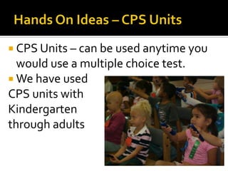  CPS Units – can be used anytime you
  would use a multiple choice test.
 We have used
CPS units with
Kindergarten
through adults
 