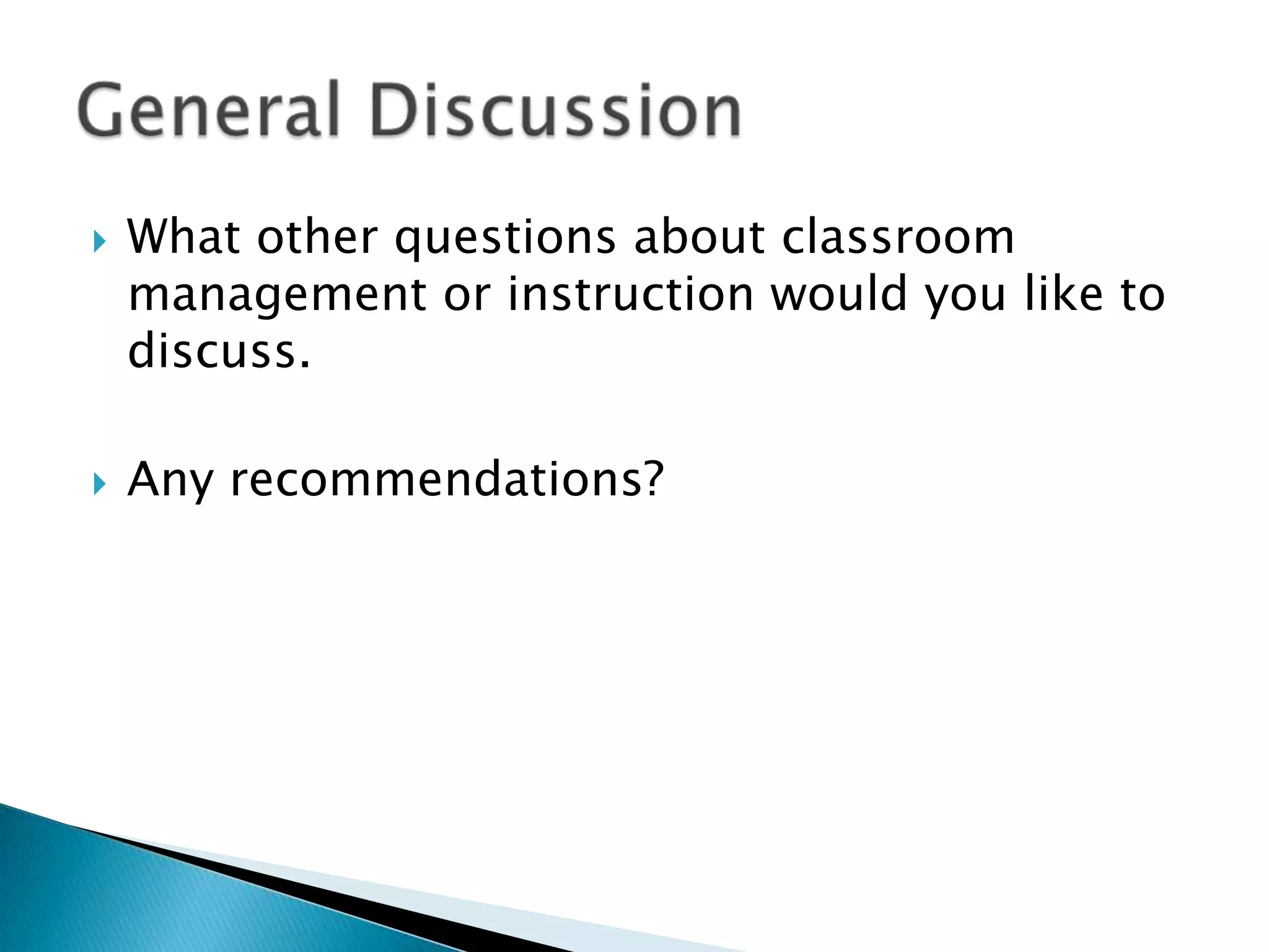    What other questions about classroom
    management or instruction would you like to
    discuss.

   Any recommendations?
 