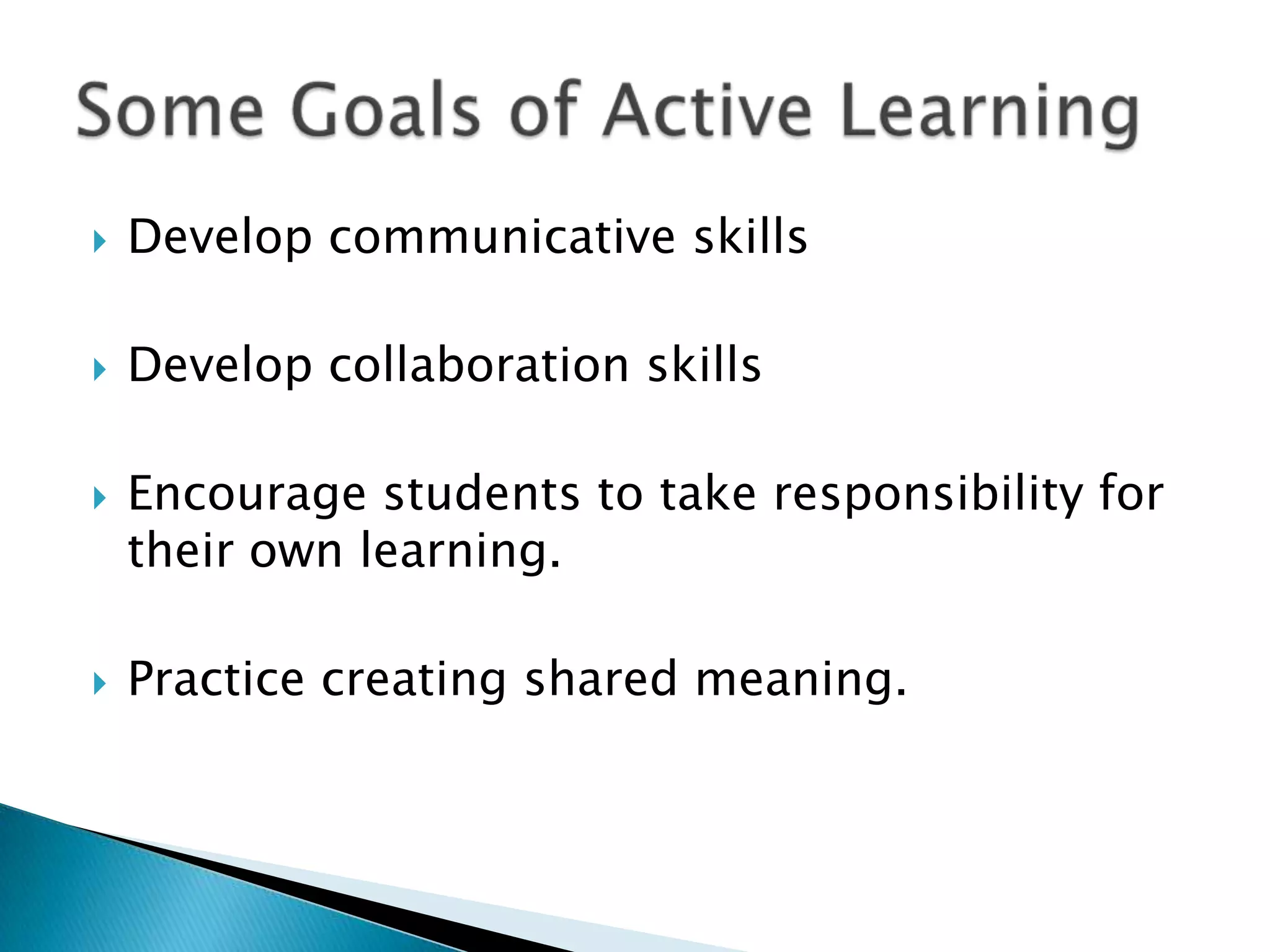    Develop communicative skills

   Develop collaboration skills

   Encourage students to take responsibility for
    their own learning.

   Practice creating shared meaning.
 