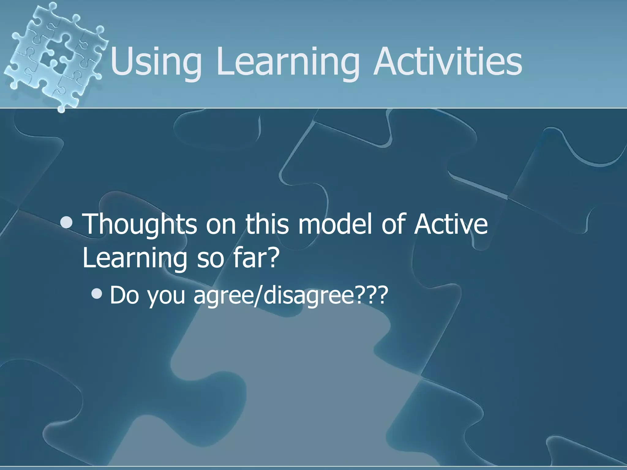 Using Learning Activities Thoughts on this model of Active Learning so far?  Do you agree/disagree??? 