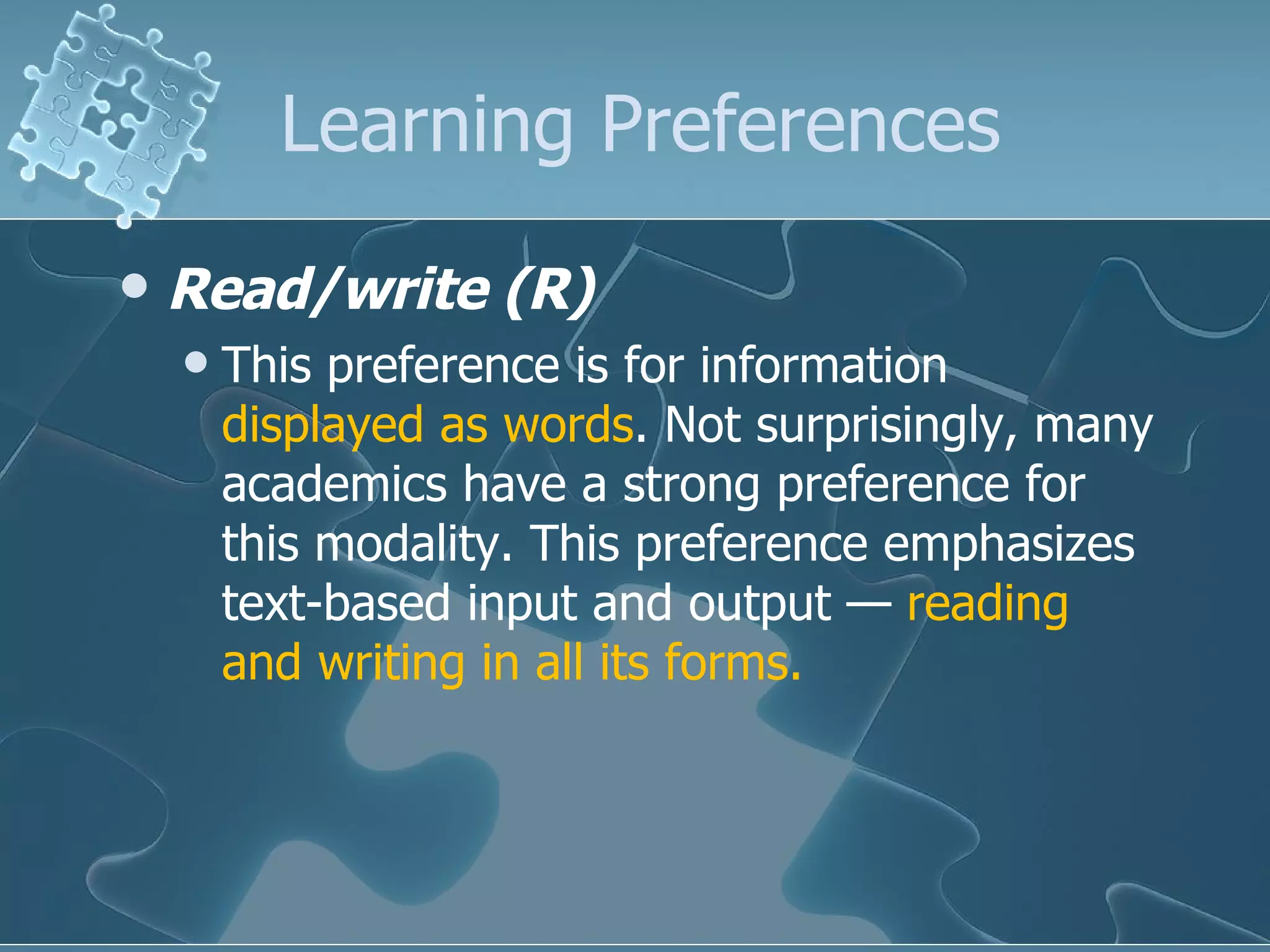 Learning Preferences Read/write (R) This preference is for information  displayed as words . Not surprisingly, many academics have a strong preference for this modality. This preference emphasizes text-based input and output —  reading and writing in all its forms.  